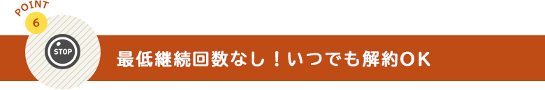最低継続回数なし!いつでも解約OK