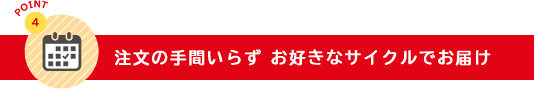 注文の手間いらず お好きなサイクルでお届け