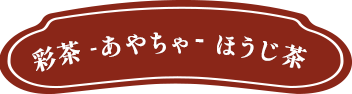 彩茶 -あやちゃ- ほうじ茶