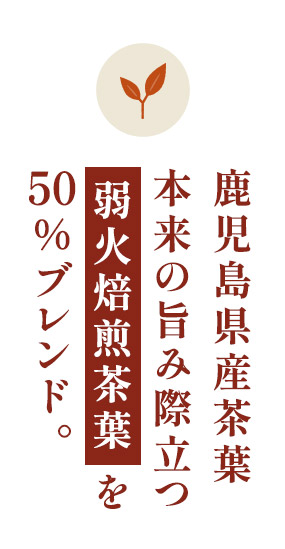 鹿児島県産茶葉本来の旨み際立つ弱火焙煎茶葉を50%ブレンド。