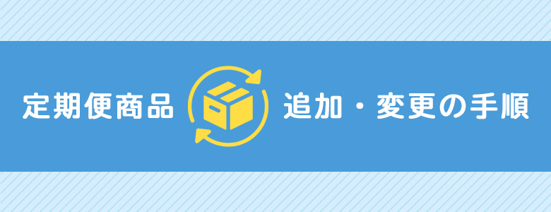 定期便商品 追加・変更の手順