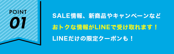 SALE情報、新商品やキャンペーンなどおトクな情報がLINEで受け取れます！LINEだけの限定クーポンも！