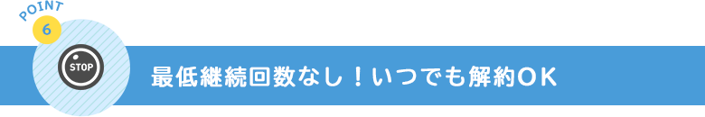 最低継続回数なし！いつでも解約OK