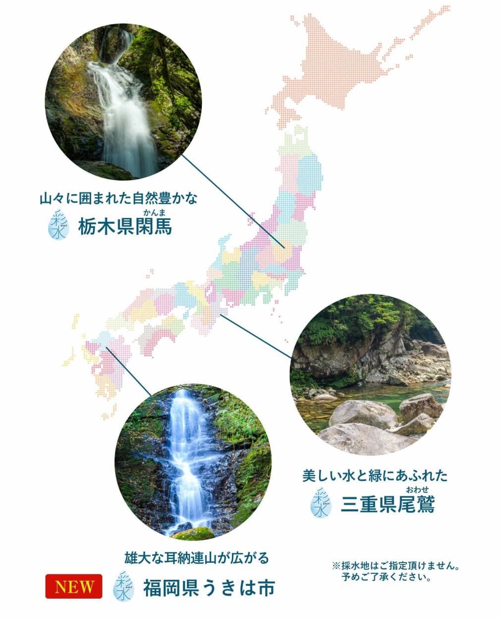 天然水「彩水」の採水地。山々に囲まれた自然豊かな栃木県閑馬。美しい水と緑にあふれた三重県尾鷲。雄大な耳納連山が広がる福岡県うきは市。